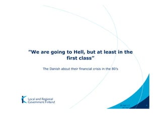 ”We are going to Hell, but at least in the
              first class”

     The Danish about their financial crisis in the 80’s




                                                           28-Apr-11     4
                                                             28-Apr-11       4
 
