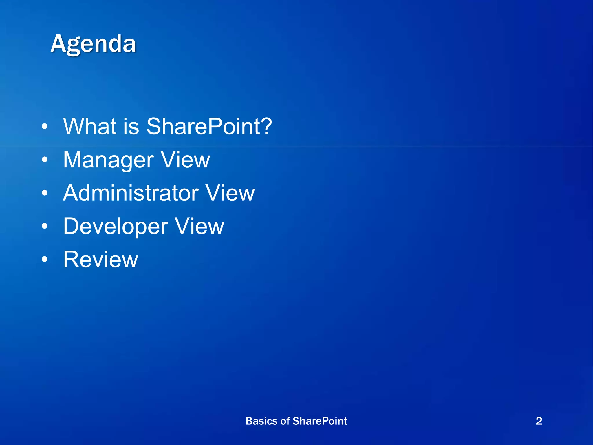 Agenda
• What is SharePoint?
• Manager View
• Administrator View
• Developer View
• Review
Basics of SharePoint 2
 