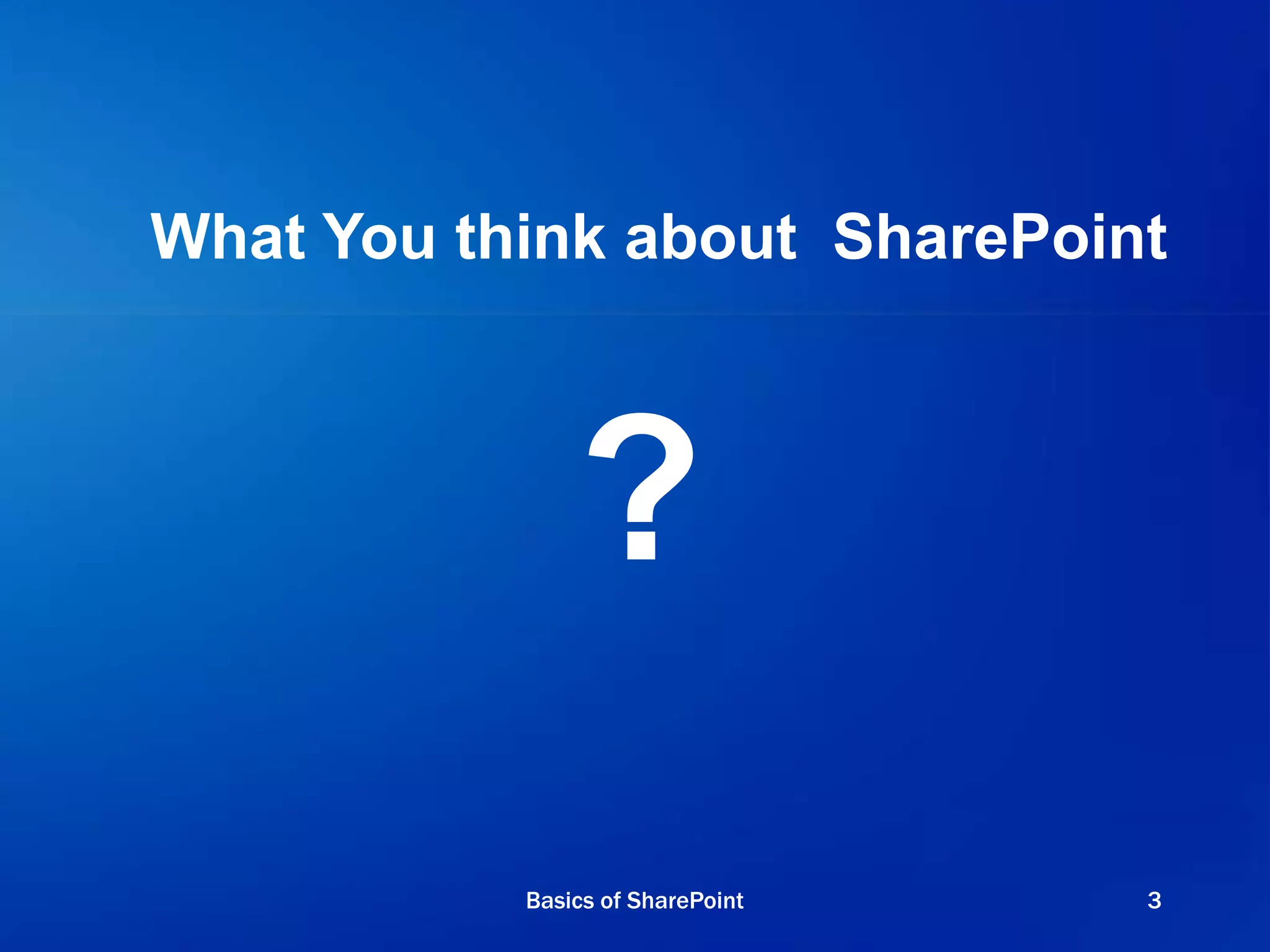 ?
What You think about SharePoint
Basics of SharePoint 3
 