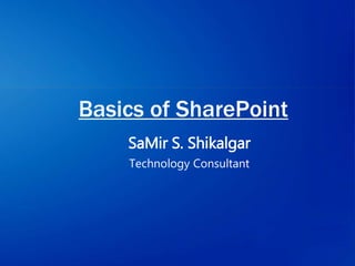 Basics of SharePoint
SaMir S. Shikalgar
Technology Consultant
 
