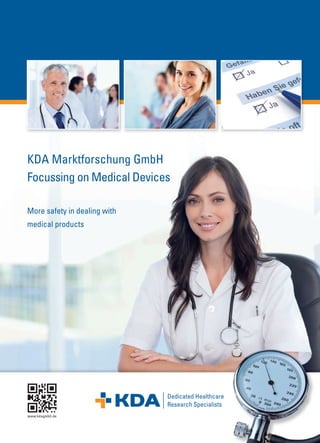KDA Marktforschung GmbH
Focussing on Medical Devices
More safety in dealing with
medical products
www.kdagmbh.de
Dedicated Healthcare
Research Specialists
 
