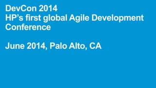DevCon 2014
HP’s first global Agile Development
Conference
June 2014, Palo Alto, CA
 