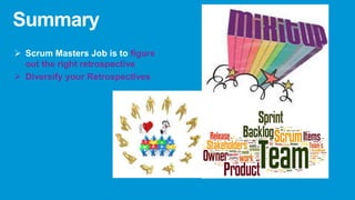 Summary
 Scrum Masters Job is to figure
out the right retrospective
 Diversify your Retrospectives
 
