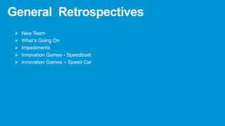 General Retrospectives
 New Team
 What’s Going On
 Impediments
 Innovation Games - Speedboat
 Innovation Games – Speed Car
 