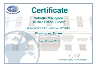 Certificate
Sokratis Marioglou
Hellenic Police, Greece
attended CEPOL webinar 22/2015
Firearms and Darknet
Date: 25 June 2015
Dr Ferenc Bánfi, CEPOL Director
 