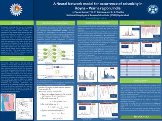 A Neural Network model for occurrence of seismicity in
Koyna – Warna region, India
J. Pavan Kumar *,D. V. Ramana and R. K.Chadha
National Geophysical Research Institute (CSIR) Hyderabad
pavanj@ngri.res.in
Earthquake forecasting has become an emerging
science, which has been applied in different areas of
the world to monitor seismic activities. The
application of the artificial neural network has been
proposed to predicate the seismicity of the Koyna –
Warna region, India. The neural network technique is
widely used, since it is having the capability of
capturing the non-linear relationship. In this work we
study past earthquakes in the region to give better
forecasting the earthquakes. Here, we developed the
scheme based on feed forward neural network model
with single hidden layers. The model consists of
neural network training from the known input and
testing the data. The model results reveal the
application of the ANN is relatively useful in
forecasting the seismicity of the region.
The seismicity of the Koyna – Warna region is observed and the
number of events occur in this region per month has been
calculated.
The histograms of the earthquakes at different times are shown
in figure. From this figure it is very clear that the count is high, at
times it is maximum when an earthquake of M > 4.7 occurred.
From the counts it is clear that increase in foreshock activity or
increase in aftershock up to 15 days after an M > 4 earthquake.
This makes us to that forecasting the count of the seismicity for
a month identical to forecasting the earthquake of magnitude
M>4.7 for that particular month in this region.
We considered long data set i.e., the events occurred from 1990
to 2009 as a time series. In twenty years data set, to train the neural
network model we considered 13 years data as the training data to
obtain the model and 4½ years data as for testing purpose. The
model results are shown in the figure with training, testing and
validated for 2½ years data.
It is very clear from the validation, 5% from the total 100% can
only be validated more accurately but in the figure we have given
up to 10% data points for the validation.
The model results are used to validate the 2000 seismicity and the
results show the maximum seismicity for the month of March in
2000 and it is well observed.
Different models are developed to validate the seismicity of the
Koyna-Warna region based on the past seismicity data of the region.
We developed the ANN model with reservoir water level as one
input parameter to undergo training and testing phases. These
results are validated, by further reservoir water level data with
respect to different time scales.
All the model results are matched with the observed data sets
within the tolerance errors.
Independently, the seismicity of the region is forecasted by
developing ANN models.
Developed the models with two input parameters i.e., Reservoir
water levels and the Seismicity to forecast the seismicity of the
region.
The models are well constrained and these models are further
useful in forecasting the M>5 earthquake in Koyna – Warna region.
Neural networks are members of a family of computational
architectures inspired by biological brains. Such architectures
are commonly called "connectionist systems", and are
composed of interconnected and interacting components
called nodes or neurons. Neural networks are characterized by
a lack of explicit representation of knowledge; rather,
knowledge is implicitly represented in the patterns of
interactions between network components .A graphical
depiction of a typical feed forward neural network is given in
Figure 1. A simple neural network model.
The Sigmoid threshold unit .
In the employment of the back propagation algorithm, each
iteration of training involves the following steps:
The histograms of the earthquakes
at different times.
The Koyna reservoir water level changes
from 1990 to 2008
Time series of the earthquake counts
from 1990-2008
Figure 6 Seismicity count data set from
2000 – 2005
M=5.2 M=5.0
The Koyna - Warna region is 225 km south of
Mumbai in western India and 50 km east of the
Arabian Sea located within the interior of the Indian
plate. After the main shock of Dec. 1967 the present
of moderate earthquakes are occurring in this region.
This Koyna - Warna region has been a site for
triggered earthquakes for the last forty five years after
the impoundment of the Koyna reservoir in 1961.
Because the earthquakes are occurring in a small area
15 x 30 km2, this region is called as a natural
seismological laboratory and it is an ideal site for
monitoring the precursory phenomena. The
prediction of the earthquake has been ultimate goal
for the earth scientists and generally it is classified
into short, mediate and long term forecasting. The
model results show that the developed ANN models
are more adequate in this region.
Fig4 Seismicity count data set
from 2001-2006
Seismicity count data set
from 1990 – 1994
Koyna reservoir Water Level
from 2001-2006
The monthly histograms of the
earthquakes for year 2005.
Seismicity count data set
from 1995 to 2000
Water level data set
from 1995 to 2000
M =5.0
Year 2005 Observed Forecasted
JAN 2 3.237717
FEB 6 5.645138
MAR 39 41.684522
APR 9 8.064301
MAY 20 19.796038
JUN 27 28.059394
JUL 3 3.749682
AUG 1 2.783316
SEP 2 3.237717
OCT 2 3.237717
NOV 7 6.396098
DEC 9 8.064301
THANK YOU
 