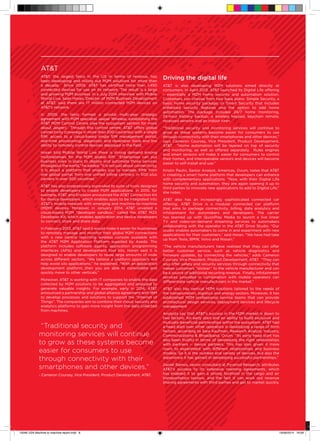 ATT
ATT, the largest telco in the US in terms of revenue, has
been developing and rolling out M2M solutions for more than
a decade. Since 2005, ATT has certified more than 1,450
connected devices for use on its network. The result is a large
and growing M2M business. In a July 2014 interview with Mobile
World Live, Sean Horan, Director of M2M Business Development
at ATT, said there are 17 million connected M2M devices on
ATT’s network.
In 2009, the telco formed a pivotal multi-year strategic
agreement with M2M specialist Jasper Wireless, establishing the
ATT M2M Control Centre (see the ecosystem section for more
about Jasper). Through this control centre, ATT offers global
connectivity (coverage in more than 200 countries) with a single
SIM, access to a cloud-based single SIM management portal,
real-time provisioning, diagnostic and developer tools and the
ability to remotely control devices deployed in the field.
Horan told Mobile World Live there is strong demand among
multinationals for the M2M global SIM. “Enterprises can put
business rules in place to deploy and automate those services
throughout the world,” he added. “It is not just about connectivity,
it is about a platform that enables you to manage SIMs from
one global portal, from one unified billing contract, in 500 plus
carriers in over 200 countries.”
ATT has also progressively expanded its suite of tools designed
to enable developers to create M2M applications. In 2010, for
example, ATT and Ericsson announced the ATT Connection Kit
for device developers, which enables apps to be integrated into
ATT’s mobile network with emerging and machine-to-machine
(M2M) devices. Moreover, in January 2014, ATT unveiled a
cloud-based M2M “developer sandbox,” called the ATT M2X
Developer Kit, which enables application and device developers
to connect, store and share data.
In February 2013, ATT said it would make it easier for businesses
to remotely manage and monitor their global M2M connections
with a new central reporting wireless console available with
the ATT M2M Application Platform supplied by Axeda. The
platform includes software agents, application programming
interfaces (APIs) and development tool kits. Horan said it is
designed to enable developers to reuse large amounts of code
across different sectors. “We believe a platform approach will
help avoid silo applications,” he explained. “With an application
development platform…then you are able to consolidate and
quickly move to other verticals.”
Moreover, ATT is working with IT companies to enable the data
collected by M2M solutions to be aggregated and analysed to
generate valuable insights. For example, early in 2014, ATT
announced a partnership and global alliance agreement with IBM
to develop processes and solutions to support the ‘’Internet of
Things’’. The companies aim to combine their cloud, security and
analytics platforms to gain more insight from the data collected
from machines.
Driving the digital life
ATT is also developing M2M solutions aimed directly at
consumers. In April 2013, ATT launched its Digital Life offering
– essentially a M2M home security and automation solution.
Customers can choose from two base plans: Simple Security, a
basic home security package; or Smart Security that includes
enhanced security features and the option to add home
automation. The package includes 24/7 home monitoring,
24-hour battery backup, a wireless keypad, keychain remote,
recessed sensors and an indoor siren.
“Traditional security and monitoring services will continue to
grow as these systems become easier for consumers to use
through connectivity with their smartphones and other devices,”
says Cameron Coursey, Vice President, Product Development,
ATT. “Home automation will be layered on top of security
and monitoring, as well as offered separately. Rules engines
and smart sensors will make it easier for consumers to control
their homes, and interoperable sensors and devices will become
easier to self-install and use.”
Kristin Paulin, Senior Analyst, Americas, Ovum, notes that ATT
is creating a smart home platform that developers can enhance
with complementary applications. “Now, with their Digital Life
home security and automation, they are again opening it up to
third parties to innovate new applications to add to Digital Life,”
she notes.
ATT also has an increasingly sophisticated connected car
offering. ATT Drive is a modular connected car platform
that aims to package connectivity, billing, data analytics and
infotainment for automakers and developers. The carrier
has teamed up with QuickPlay Media to launch a live linear
TV and video-on-demand streaming services to automakers
collaborating with the operator in the ATT Drive Studio. “Our
studio enables automakers to come in and experiment with new
applications for their customers,” said Horan. “We have had take
up from Tesla, BMW, Volvo and Nissan.”
“The vehicle manufacturers have realized that they can offer
better customer service, such as vehicle diagnostics and
firmware updates, by connecting the vehicles,” adds Cameron
Coursey, Vice President, Product Development, ATT. “They can
also offer safety and security services through connectivity that
makes customers “stickier” to the vehicle manufacturer and can
be a source of additional recurring revenue. Finally, infotainment
services provided in combination with mobile operators can
differentiate vehicle manufacturers in the market.”
ATT also has vertical M2M solutions tailored to the needs of
the transportation, logistics and energy sectors. Moreover, it has
established M2M professional service teams that can provide
architectural design services, deployment services and lifecycle
management
Analysts say that ATT’s success in the M2M market is down to
two factors: An early start and an ability to build exclusive and
mutually-beneficial partnerships within the ecosystem. ATT had
a head start over other operators in developing a range of form
factors, according to Sara Kaufman, Research Analyst, Industry,
Communications  Broadband, Ovum. “Its early head start has
also been fruitful in terms of developing the right relationships
with partners – device partners. This has also given it more
room to experiment with different relationships and business
models. So it is the number and variety of devices, but also the
experience it has gained in developing successful partnerships.”
Daniel Ramos, senior consultant at Pyramid Research, attributes
ATT’s success to its extensive roaming agreements, which
has enabled it to gain a strong foothold in the cargo and air
transportation sectors, and the fact it can work out revenue
sharing agreements with third parties and get to market quickly.
“Traditional security and
monitoring services will continue
to grow as these systems become
easier for consumers to use
through connectivity with their
smartphones and other devices,”
- Cameron Coursey, Vice President, Product Development, ATT.
15046 USA Machine to machine report.indd 8 19/09/2014 16:09
 