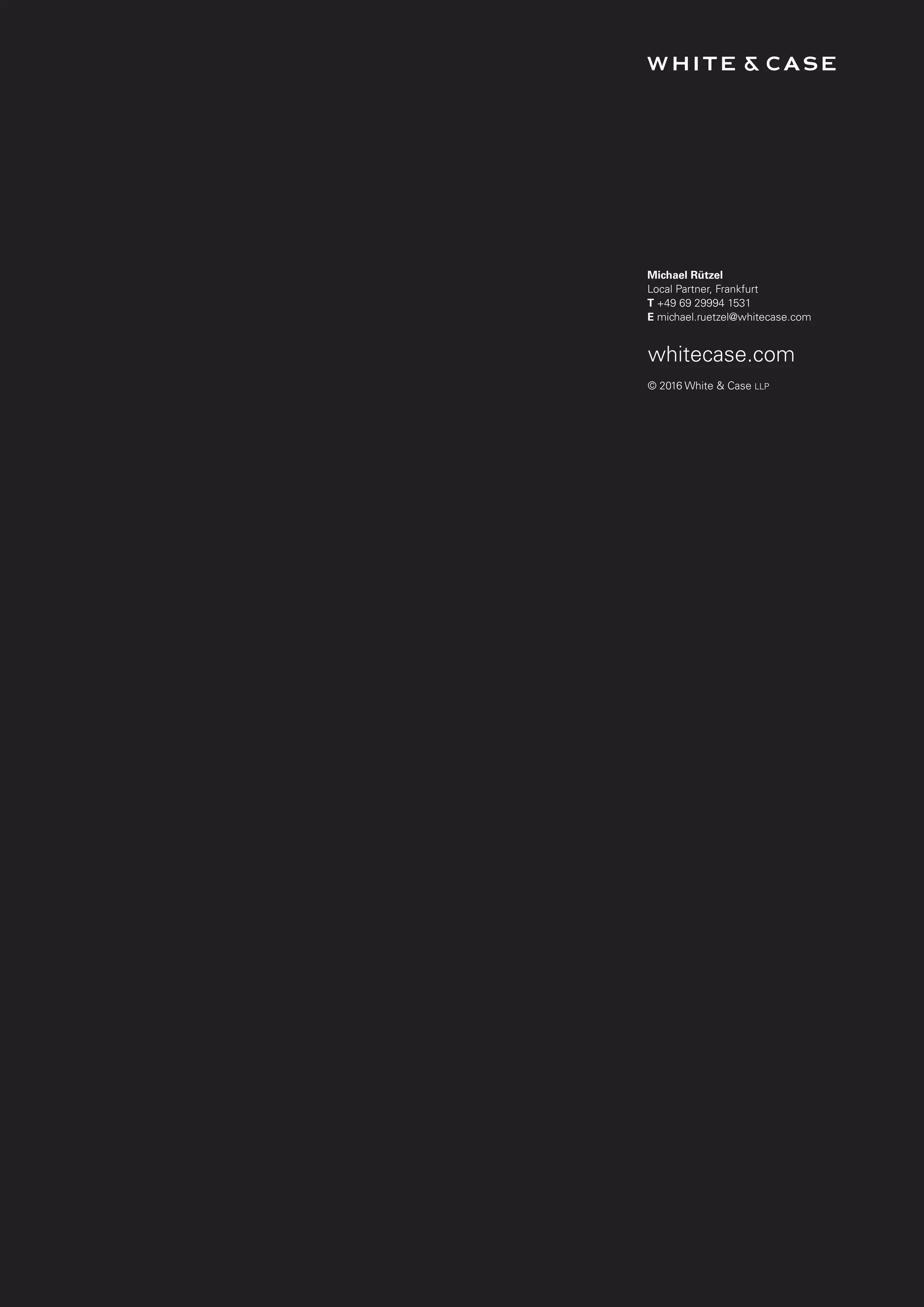 Michael Rützel
Local Partner, Frankfurt
T +49 69 29994 1531
E michael.ruetzel@whitecase.com
whitecase.com
© 2016 White & Case LLP
 