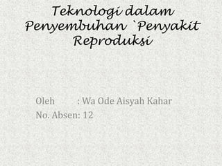 Teknologi dalam
Penyembuhan `Penyakit
Reproduksi
Oleh : Wa Ode Aisyah Kahar
No. Absen: 12
 
