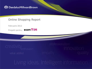 Online Shopping Report
Februarie 2012
Pregatit pentru:
 