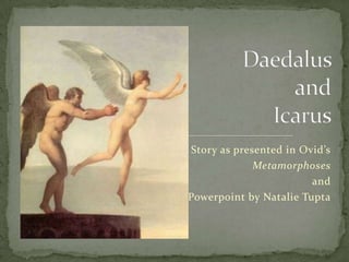Story as presented in Ovid’s Metamorphoses and Powerpoint by Natalie Tupta Daedalusand Icarus 