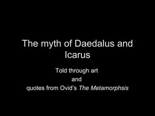 The myth of Daedalus and
Icarus
Told through art
and
quotes from Ovid’s The Metamorphsis
 