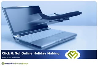 1




Click & Go! Online Holiday Making
April, 2013, Bucharest
 