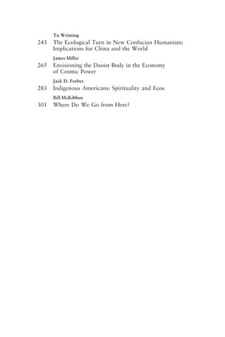 Tu Weiming
243 The Ecological Turn in New Confucian Humanism:
Implications for China and the World
James Miller
265 Envisioning the Daoist Body in the Economy
of Cosmic Power
Jack D. Forbes
283 Indigenous Americans: Spirituality and Ecos
Bill McKibben
301 Where Do We Go from Here?
frontmatter fa2001.p65 08/29/01, 3:20 PM
7
 