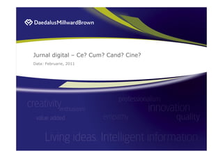 Jurnal digital – Ce? Cum? Cand? Cine?
Data: Februarie, 2011
 