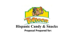 Hispanic Candy & Snacks
Proposal Prepared for:
 