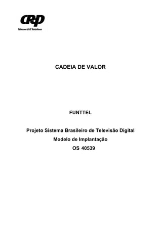 CADEIA DE VALOR
FUNTTEL
Projeto Sistema Brasileiro de Televisão Digital
Modelo de Implantação
OS 40539
 