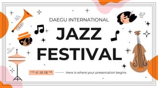Here is where your presentation begins
JAZZ
FESTIVAL
DAEGU INTERNATIONAL
 