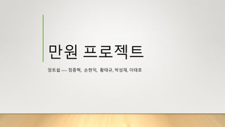 만원 프로젝트
앙트쉽 ---- 정종혁, 손현익, 황태규, 박성재, 이태호
 
