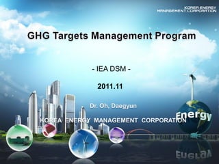 - IEA DSM -
2011.11
Dr. Oh, Daegyun
KOREA ENERGY MANAGEMENT CORPORATION
 