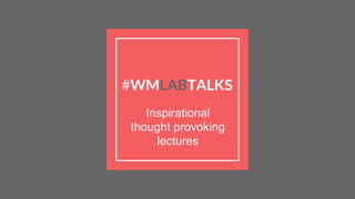 #WMLABTALKS
Inspirational
thought provoking
lectures
 