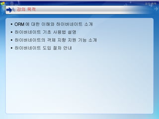 강의 목적 ORM 에 대한 이해와 하이버네이트 소개 하이버네이트 기초 사용법 설명 하이버네이트의 객체 지향 지원 기능 소개 하이버네이트 도입 절차 안내 강의 목적 