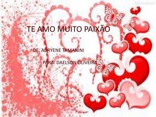 TE AMO MUITO PAIXÃO
DE: ADRYENE TAMANINI
PARA: DAELSON OLIVEIRA
 