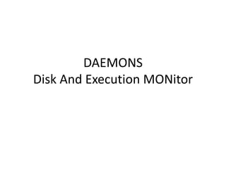 DAEMONS
Disk And Execution MONitor
 