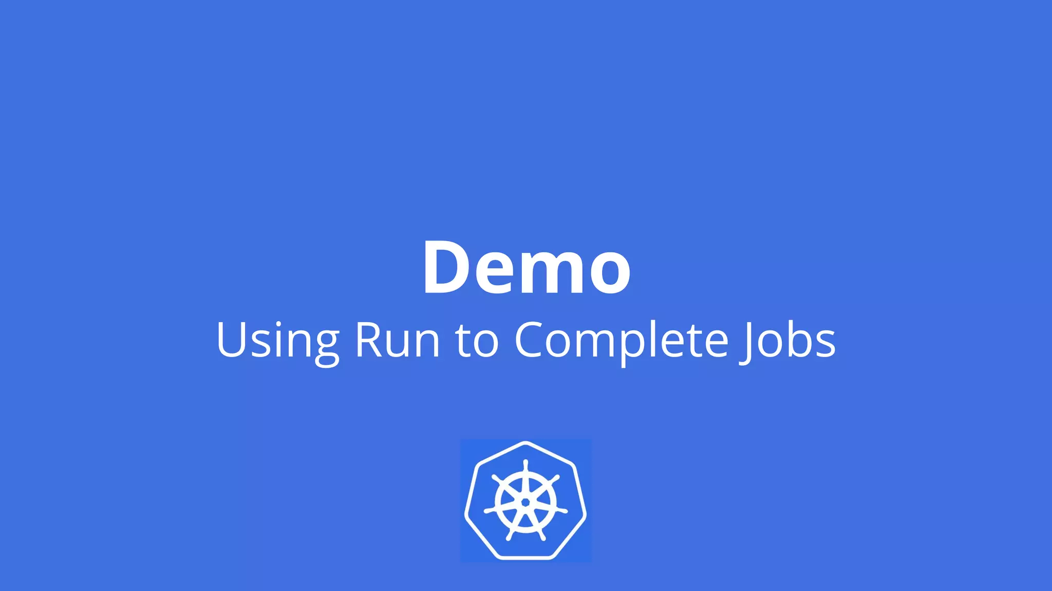 Demo
Using Run to Complete Jobs
 