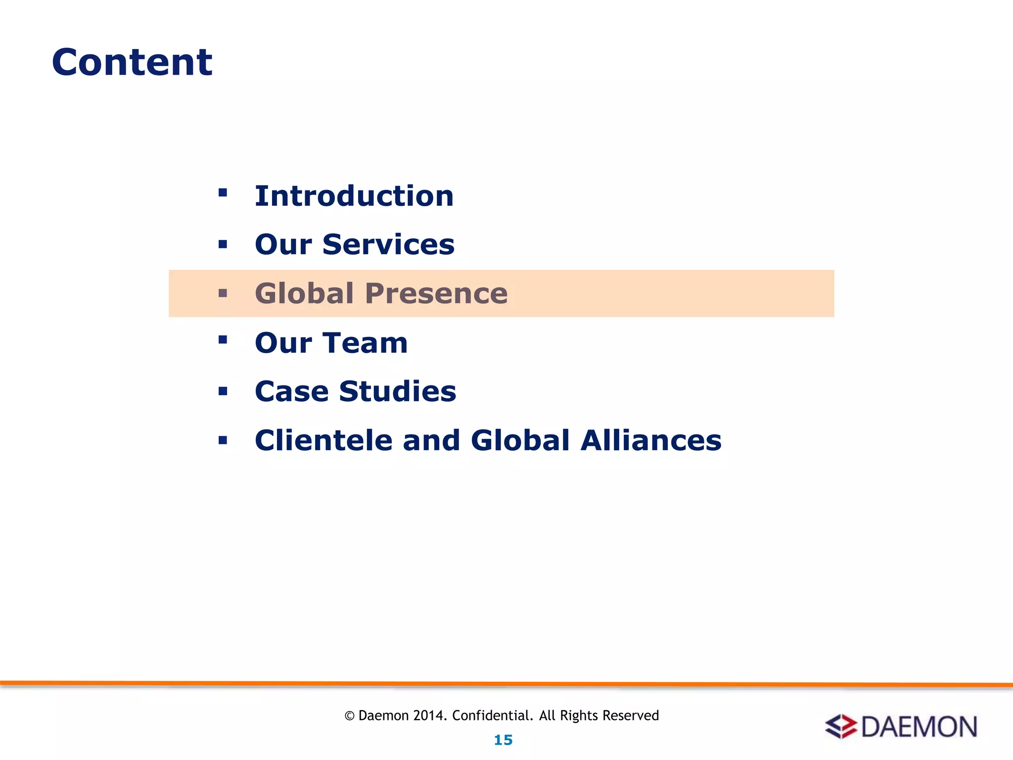  Introduction
 Our Services
 Global Presence
 Our Team
 Case Studies
 Clientele and Global Alliances
Content
15
© Daemon 2014. Confidential. All Rights Reserved
 
