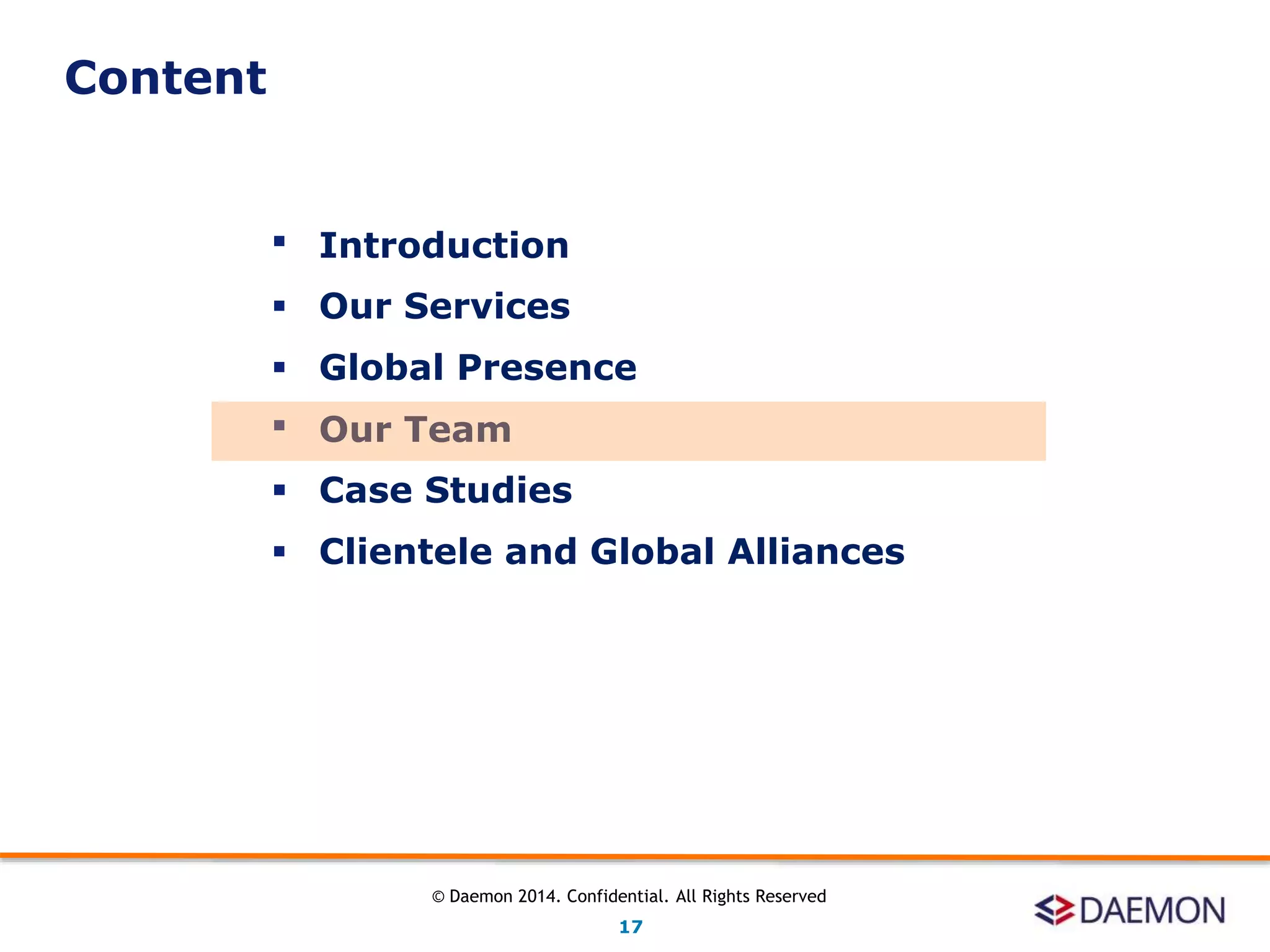  Introduction
 Our Services
 Global Presence
 Our Team
 Case Studies
 Clientele and Global Alliances
Content
17
© Daemon 2014. Confidential. All Rights Reserved
 