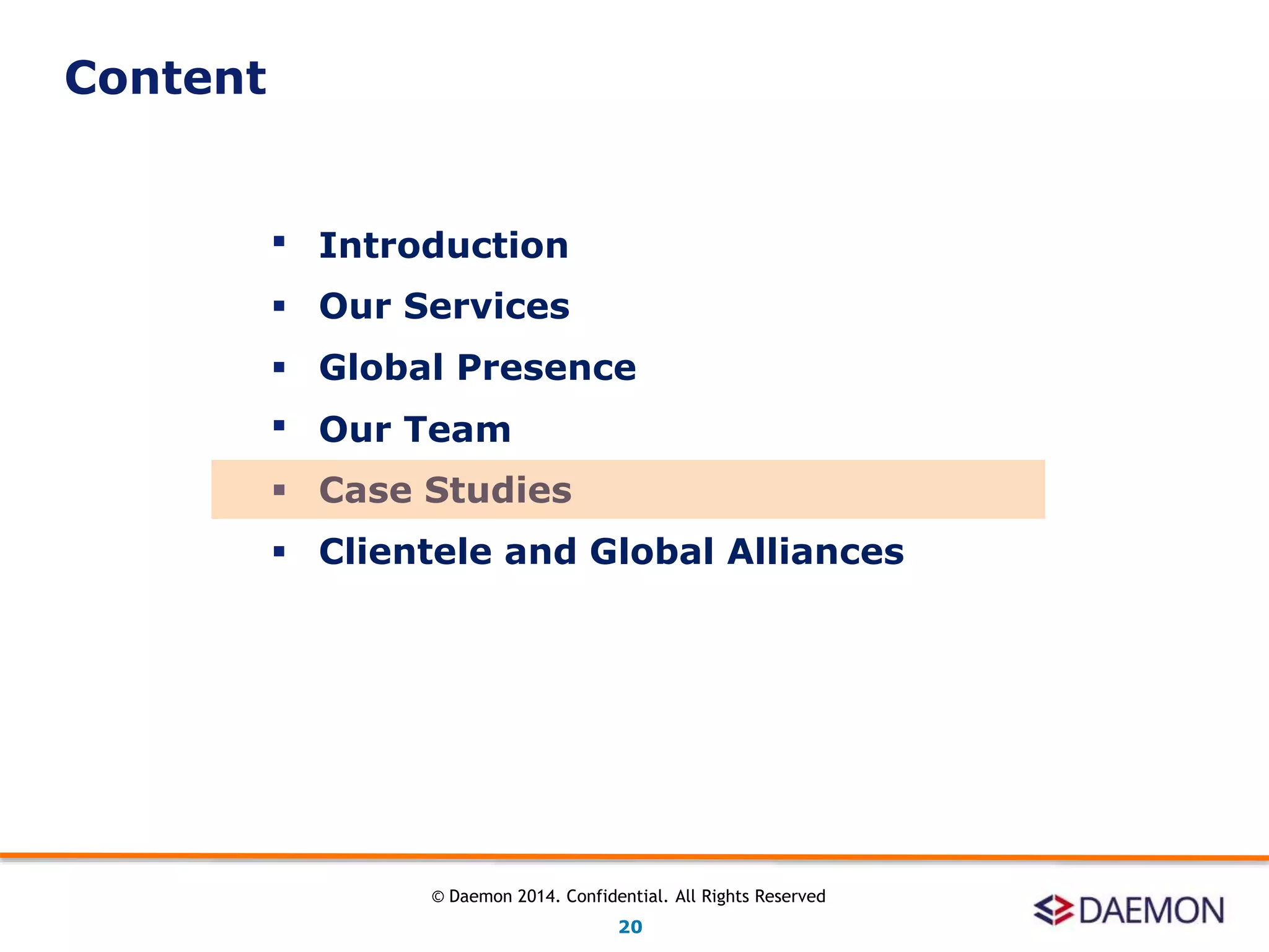  Introduction
 Our Services
 Global Presence
 Our Team
 Case Studies
 Clientele and Global Alliances
Content
20
© Daemon 2014. Confidential. All Rights Reserved
 