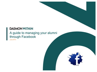 A guide to managing your alumni
through Facebook
June 2010
 