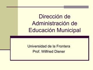 Dirección de Administración de Educación Municipal Universidad de la Frontera Prof. Wilfried Diener 