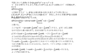 平面において,曲線c を C={(x,y)∈𝑅2|x2 + xy + y2 = 1}
で定まる楕円とする.また,平面上の点P = ( a , b ) から曲線c までの距離d ( P ,
C ) を
d(P,C)=inf|𝑃𝑄|
Q∈C
と定義する.ただし, |P Q | は線分P Q の長さを表す.以下の問に答えよ.
( 3 ) d ( P , C ) = | P Q | となる点Q∈ C が存在し,そのとき線分P Q は曲線
C と 直交することを示せ.P=(a,b)∈𝑅2を固定する。この時、
d(P,C)=inf|𝑃𝑄|
Q∈C
＝infx=(a−cosθ−
1
3
sinθ)
2
+(𝑏 −
2
3
sinθ)
2
θ∈[0,2𝜋)
と書ける。
ここでg(θ）＝(a−cosθ−
1
3
sinθ)
2
+(𝑏 −
2
3
sinθ)
2
とすると、g(θ）はC上連続
なので(2)から最小値を持つ。G(θ)を最小とするθをθ0とすると
g’(θ)=2(sin𝜃 +
1
3
𝑐𝑜𝑠𝜃)(a−cosθ−
1
3
sinθ) ＋２(−
2
3
cosθ) (𝑏 −
2
3
sinθ)
よりsin2θ0- 3cos2θ0-3asinθ0+ 3 (a-2b)cosθ0=0を満たす。
ところでC上の点Q=(cosθ0-sinθ0/ 3,2sinθ/ 3)におけるCの接ベクトルは
T(−sin𝜃0 −
1
3
𝑐𝑜𝑠𝜃0, −
2
3
cosθ0) (これはベクトルOQと接ベクトルが直行する、
つまり内積が0になることからわかる。)なので、ベクトルPQとこの接ベクト
ルの内席は
(a−cosθ−
1
3
sinθ) (−sin𝜃0 −
1
3
𝑐𝑜𝑠𝜃0)+
2
3
cosθ(𝑏 −
2
3
sinθ) =０になる。
よってPQとC直行する。
 