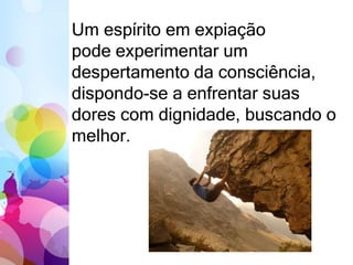 Um espírito em expiação
pode experimentar um
despertamento da consciência,
dispondo-se a enfrentar suas
dores com dignidade, buscando o
melhor.
 