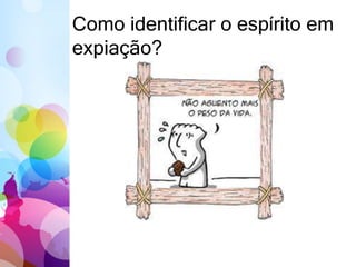 Como identificar o espírito em
expiação?
 