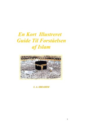 En Kort Illustreret

Guide Til Forståelsen

      af Islam





       I. A. IBRAHIM 

       I. A. IBRAHIM




                         1
 