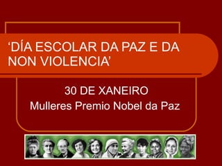 ‘ DÍA ESCOLAR DA PAZ E DA NON VIOLENCIA’ 30 DE XANEIRO Mulleres Premio Nobel da Paz  