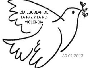 DÍA ESCOLAR DE
LA PAZ Y LA NO
   VIOLENCIA




                 30-01-2013
 