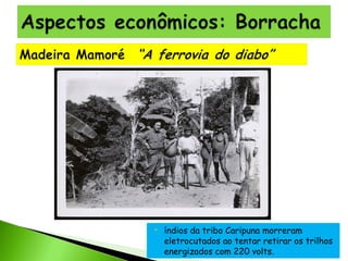 

índios da tribo Caripuna morreram
eletrocutados ao tentar retirar os trilhos
energizados com 220 volts. 

 