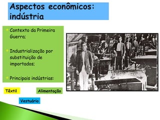 





Contexto da Primeira
Guerra;
Industrialização por
substituição de
importados;
Principais indústrias:

Têxtil

Alimentação
Vestuário

 