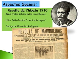 Revolta da Chibata 1910



Maus tratos sofrido pelos marinheiros;



Líder João Candido “o almirante negro”;



Castigo de Marcelino Rodrigues;

 