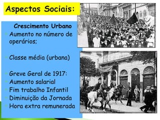 Crescimento Urbano
 Aumento no número de
operários;
 Classe
 Greve

média (urbana)

Geral de 1917:
 Aumento salarial
 Fim trabalho Infantil
 Diminuição da Jornada
 Hora extra remunerada

 