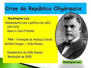 

Washington Luiz

Rompimento com a política do cafécom-leite.
-



Apoio a Julio Prestes
PRM – formação da Aliança Liberal

Getúlio Vargas + João Pessoa



Assassinato de João Pessoa
Revolução de 1930
Washington Luiz

 