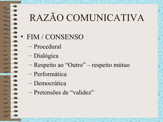 RAZÃO COMUNICATIVA FIM / CONSENSO Procedural Dialógica Respeito ao “Outro” – respeito mútuo Performática Democrática Pretensões de “validez” 