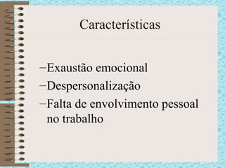 Características Exaustão emocional Despersonalização Falta de envolvimento pessoal no trabalho 