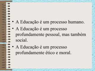 A Educação é um processo humano. A Educação é um processo profundamente pessoal, mas também social. A Educação é um processo profundamente ético e moral. 