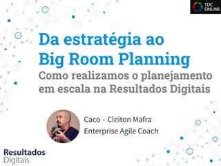 Da estratégia ao
Big Room Planning
Como realizamos o planejamento
em escala na Resultados Digitais
Caco – Cleiton Mafra
Enterprise Agile Coach
 