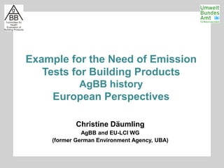 Christine Däumling
AgBB and EU-LCI WG
(former German Environment Agency, UBA)
Example for the Need of Emission
Tests for Building Products
AgBB history
European Perspectives
 